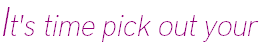 It's time pick out your